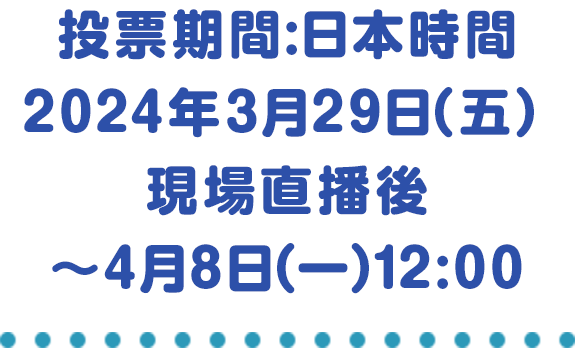 投票期間：日本時間2024年3月29日（五）現場直播後～4月8日（一）12:00