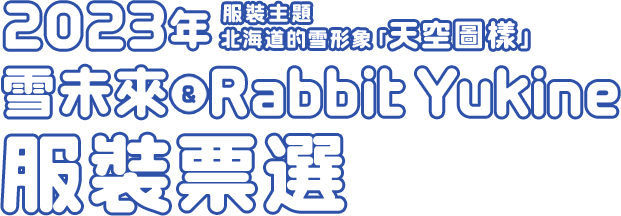 2023年 服裝主題:北海道的雪形象「天空圖樣」 雪未來 & Rabbit Yukine 服裝票選